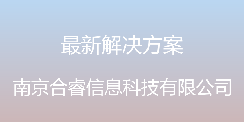 最新解决方案 - 南京合睿信息科技有限公司