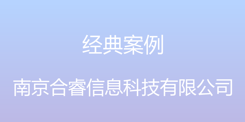 经典案例 - 南京合睿信息科技有限公司