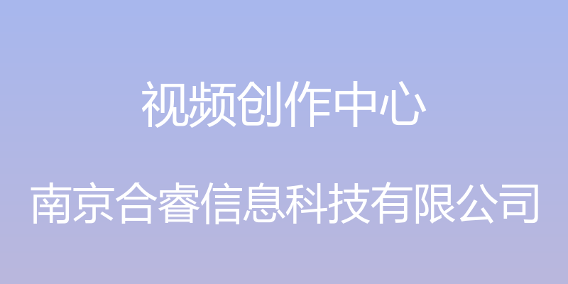 视频创作中心 - 南京合睿信息科技有限公司